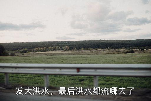 發大洪水，最后洪水都流哪去了
