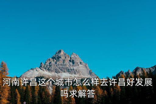 許昌人遺址以后怎么發展,河南許昌這個城市怎么樣