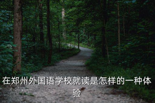 在鄭州外國語學(xué)校就讀是怎樣的一種體驗(yàn)