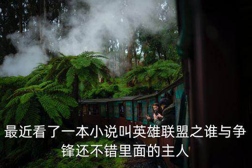 最近看了一本小說(shuō)叫英雄聯(lián)盟之誰(shuí)與爭(zhēng)鋒還不錯(cuò)里面的主人