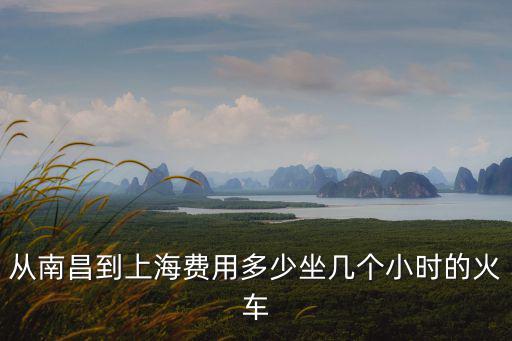 南昌到上海，南昌有至上海火車之上海站火車站列車嗎 有哪些車次及票價