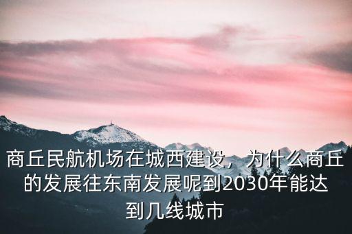 商丘民航機場在城西建設，為什么商丘的發展往東南發展呢到2030年能達到幾線城市