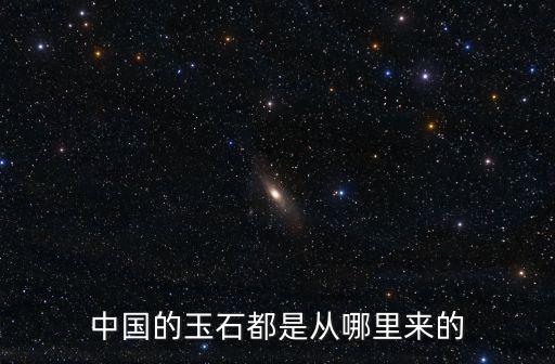 中國(guó)的玉石都是從哪里來(lái)的