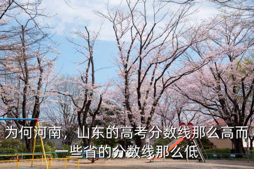 為何河南，山東的高考分?jǐn)?shù)線那么高而一些省的分?jǐn)?shù)線那么低