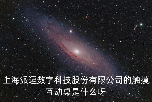 上海派逗數(shù)字科技股份有限公司的觸摸互動(dòng)桌是什么呀
