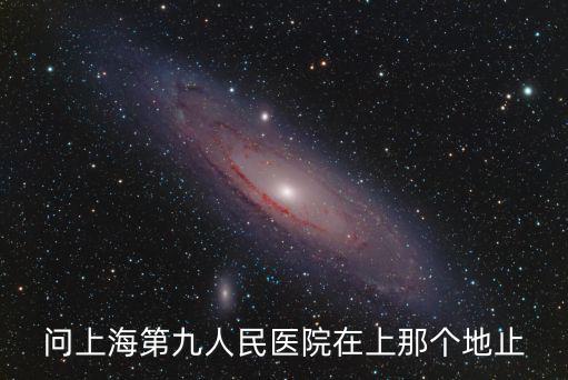 問上海第九人民醫院在上那個地止