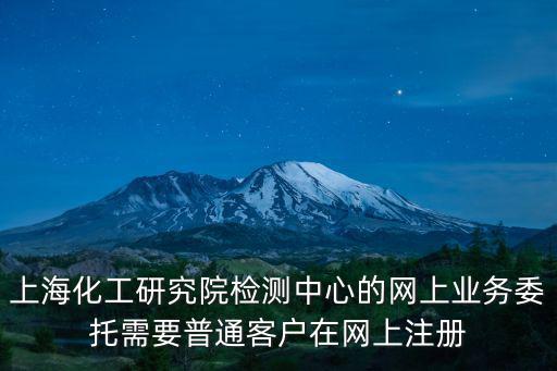 上海化工研究院檢測中心的網上業務委托需要普通客戶在網上注冊