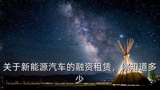 關(guān)于新能源汽車的融資租賃，你知道多少