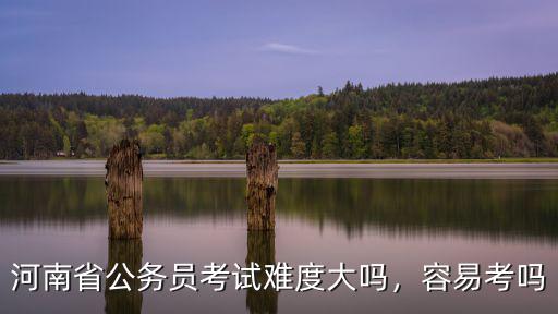 河南省公務(wù)員考試難度大嗎，容易考嗎