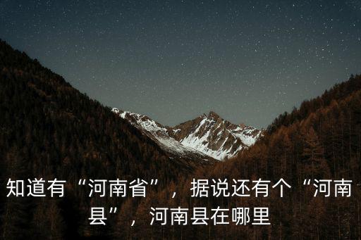 知道有“河南省”，據說還有個“河南縣”，河南縣在哪里