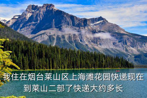 我住在煙臺萊山區(qū)上海灘花園快遞現(xiàn)在到萊山二部了快遞大約多長