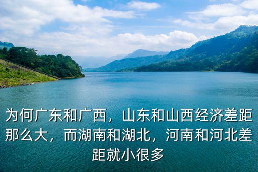 為何廣東和廣西，山東和山西經濟差距那么大，而湖南和湖北，河南和河北差距就小很多