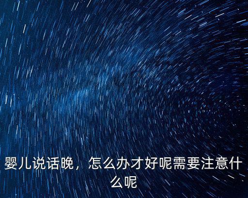 嬰兒說話晚，怎么辦才好呢需要注意什么呢