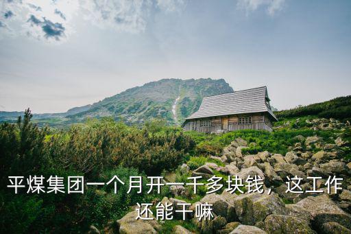 平煤集團一個月開一千多塊錢，這工作還能干嘛