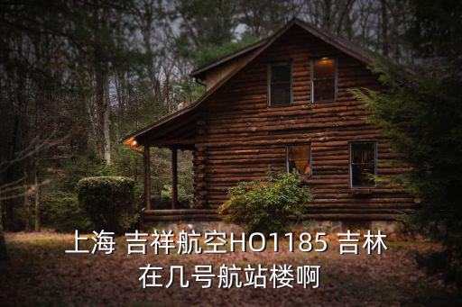 上海 吉祥航空HO1185 吉林 在幾號航站樓啊