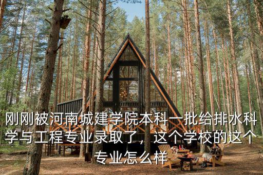 剛剛被河南城建學院本科一批給排水科學與工程專業錄取了，這個學校的這個專業怎么樣
