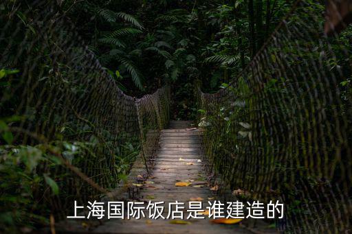 上海國際飯店是誰建造的