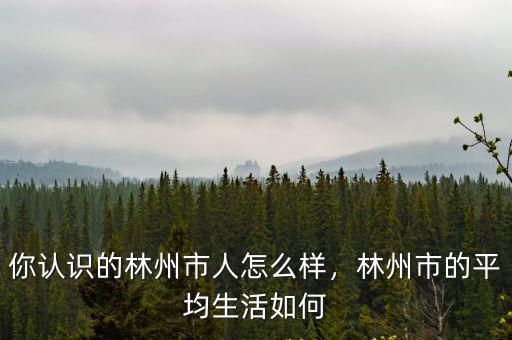 你認(rèn)識的林州市人怎么樣，林州市的平均生活如何