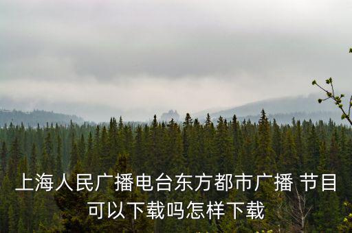 上海人民廣播電臺東方都市廣播 節目可以下載嗎怎樣下載