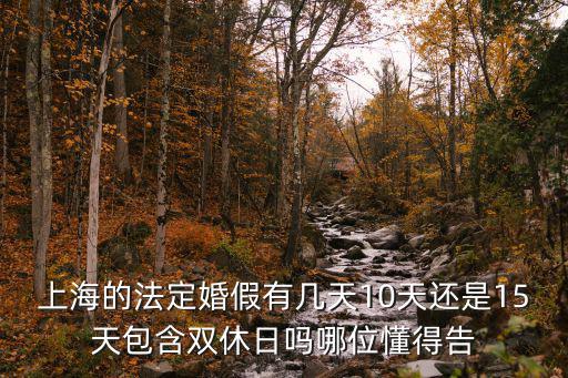 上海的法定婚假有幾天10天還是15天包含雙休日嗎哪位懂得告