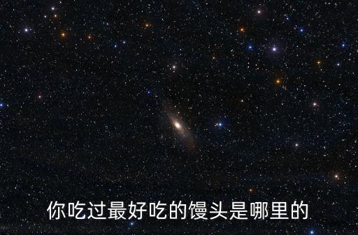 你吃過最好吃的饅頭是哪里的