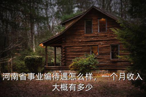 河南省事業(yè)編待遇怎么樣，一個月收入大概有多少