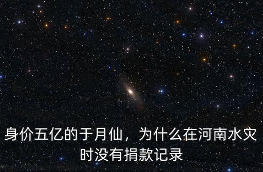 身價五億的于月仙，為什么在河南水災時沒有捐款記錄