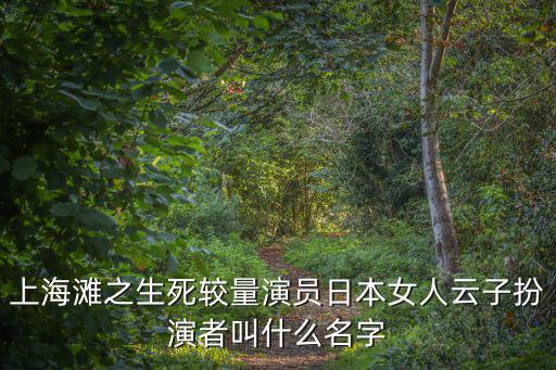 上海灘之生死較量演員日本女人云子扮演者叫什么名字