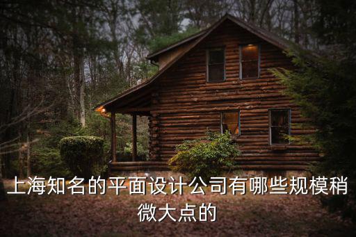 上海知名的平面設計公司有哪些規模稍微大點的