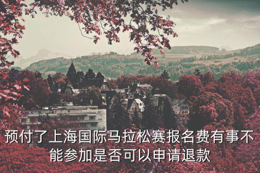 預(yù)付了上海國(guó)際馬拉松賽報(bào)名費(fèi)有事不能參加是否可以申請(qǐng)退款