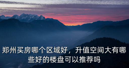 鄭州買房哪個區域好，升值空間大有哪些好的樓盤可以推薦嗎