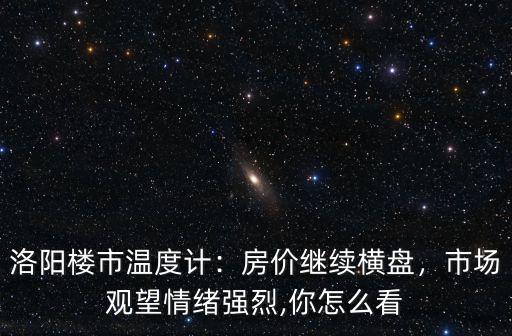 洛陽(yáng)樓市溫度計(jì)：房?jī)r(jià)繼續(xù)橫盤(pán)，市場(chǎng)觀望情緒強(qiáng)烈,你怎么看