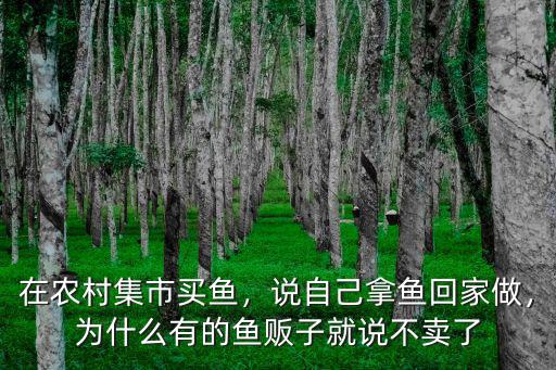 在農村集市買魚，說自己拿魚回家做，為什么有的魚販子就說不賣了