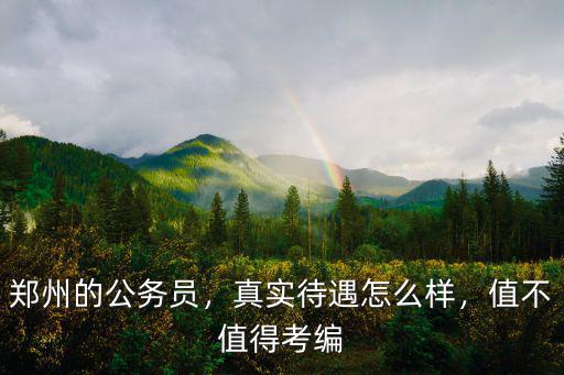 鄭州的公務員，真實待遇怎么樣，值不值得考編