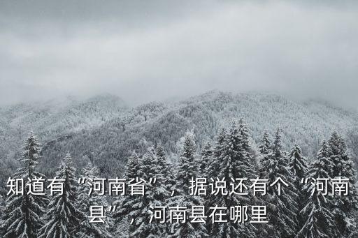知道有“河南省”，據說還有個“河南縣”，河南縣在哪里