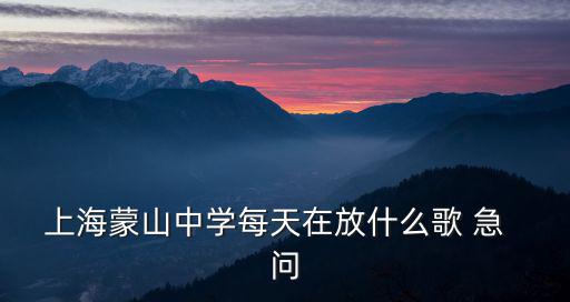 上海市蒙山中學，上海市蒙山中學中午放的歌