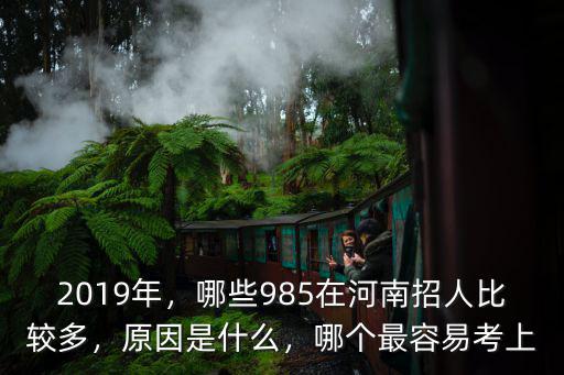2019年，哪些985在河南招人比較多，原因是什么，哪個最容易考上
