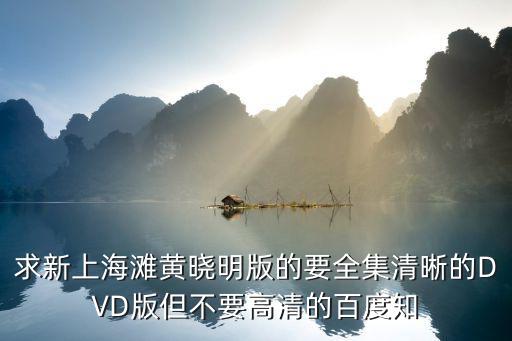 求新上海灘黃曉明版的要全集清晰的DVD版但不要高清的百度知