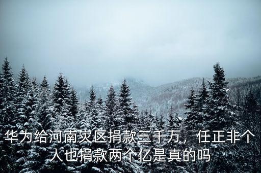 華為給河南災(zāi)區(qū)捐款三千萬，任正非個(gè)人也捐款兩個(gè)億是真的嗎