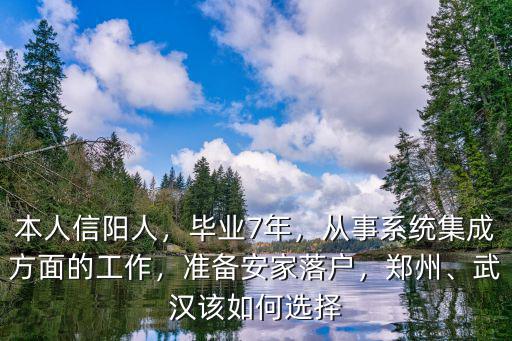 本人信陽人，畢業(yè)7年，從事系統(tǒng)集成方面的工作，準備安家落戶，鄭州、武漢該如何選擇