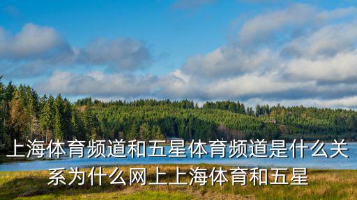 上海體育頻道和五星體育頻道是什么關系為什么網上上海體育和五星