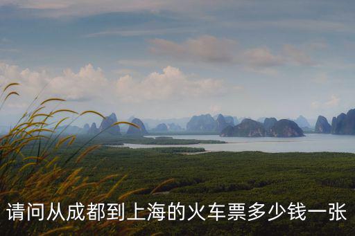 請問從成都到上海的火車票多少錢一張