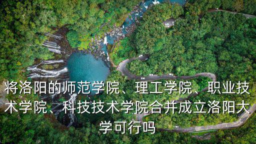 洛陽理工學院聯合辦學怎么樣,將洛陽的師范學院