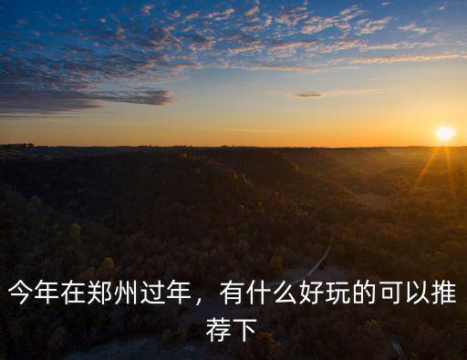 今年在鄭州過年，有什么好玩的可以推薦下