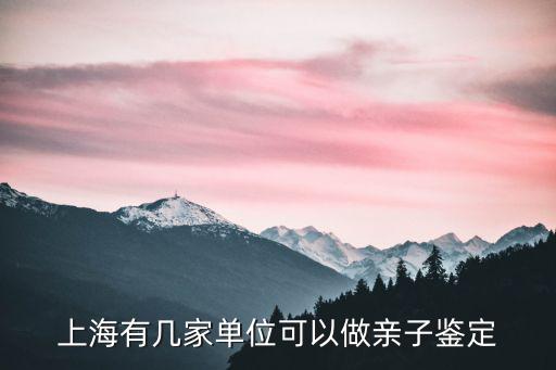 上海有幾家單位可以做親子鑒定