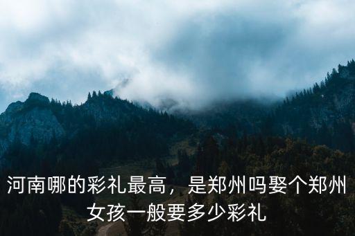 河南彩禮回多少,河南哪的彩禮最高