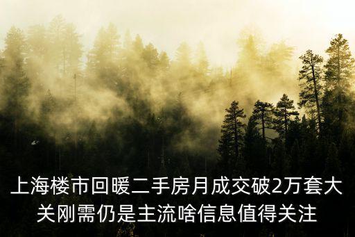 上海樓市回暖二手房月成交破2萬套大關剛需仍是主流啥信息值得關注