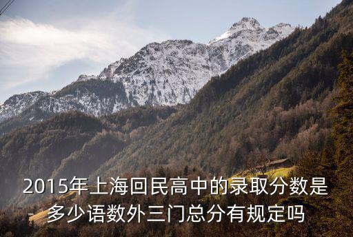 2015年上海回民高中的錄取分數是多少語數外三門總分有規定嗎
