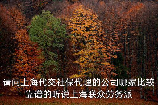 請(qǐng)問(wèn)上海代交社保代理的公司哪家比較靠譜的聽(tīng)說(shuō)上海聯(lián)眾勞務(wù)派