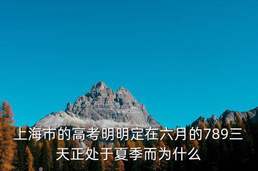 上海市的高考明明定在六月的789三天正處于夏季而為什么